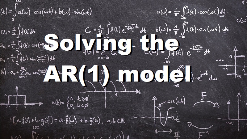 Solving the AR(1) Model – Finding its Mean, Variance and Covariance